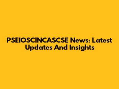 PSEIOSCINCASCSE News: Latest Updates And Insights