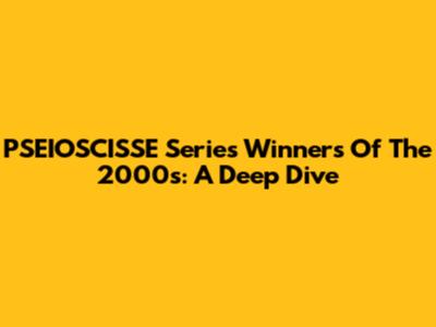 PSEIOSCISSE Series Winners Of The 2000s: A Deep Dive