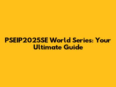 PSEIP2025SE World Series: Your Ultimate Guide