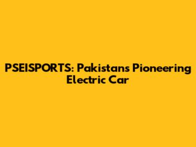 PSEISPORTS: Pakistan's Pioneering Electric Car