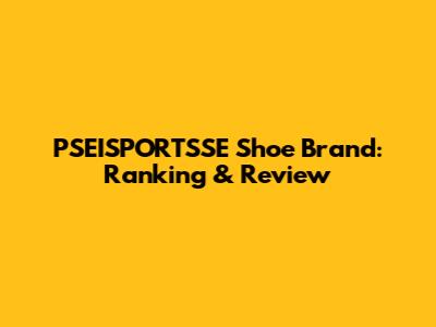 PSEISPORTSSE Shoe Brand: Ranking & Review