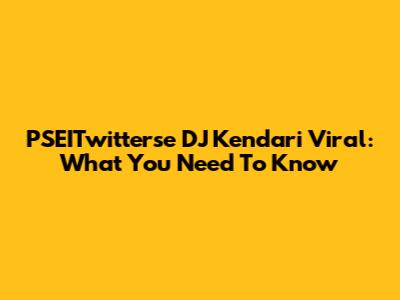 PSEITwitterse DJ Kendari Viral: What You Need To Know