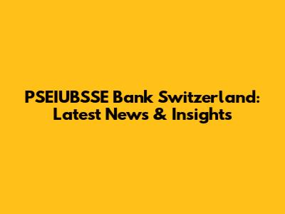 PSEIUBSSE Bank Switzerland: Latest News & Insights