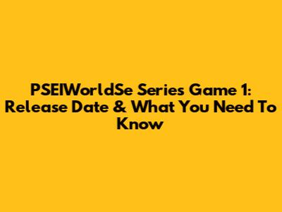 PSEIWorldSe Series Game 1: Release Date & What You Need To Know