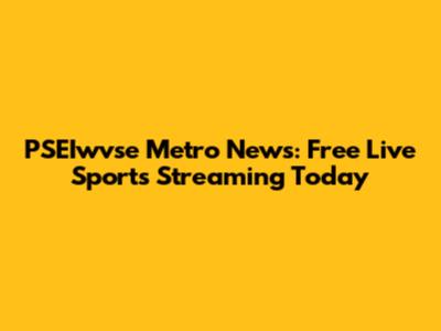 PSEIwvse Metro News: Free Live Sports Streaming Today
