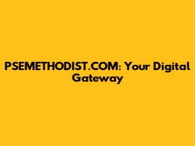 PSEMETHODIST.COM: Your Digital Gateway