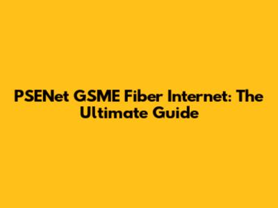 PSENet GSME Fiber Internet: The Ultimate Guide