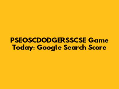 PSEOSCDODGERSSCSE Game Today: Google Search Score