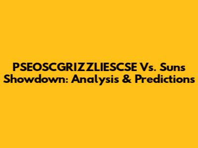 PSEOSCGRIZZLIESCSE Vs. Suns Showdown: Analysis & Predictions