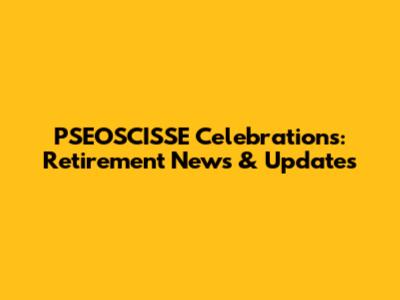 PSEOSCISSE Celebrations: Retirement News & Updates