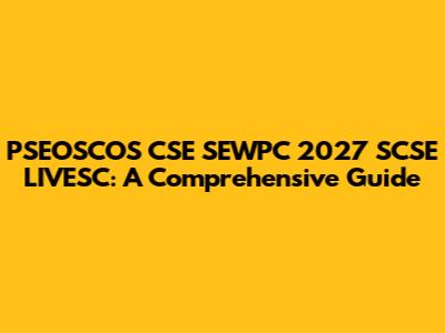 PSEOSCOS CSE SEWPC 2027 SCSE LIVESC: A Comprehensive Guide