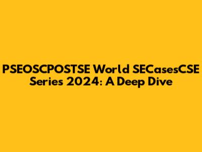 PSEOSCPOSTSE World SECasesCSE Series 2024: A Deep Dive