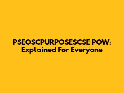 PSEOSCPURPOSESCSE POW: Explained For Everyone