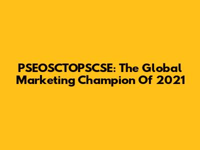 PSEOSCTOPSCSE: The Global Marketing Champion Of 2021