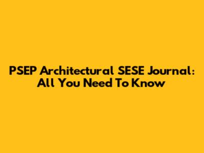 PSEP Architectural SESE Journal: All You Need To Know