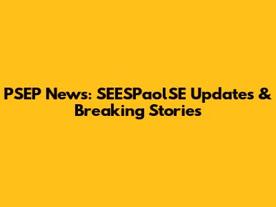 PSEP News: SEESPaolSE Updates & Breaking Stories