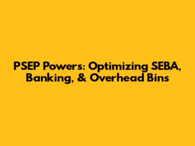 PSEP Powers: Optimizing SEBA, Banking, & Overhead Bins