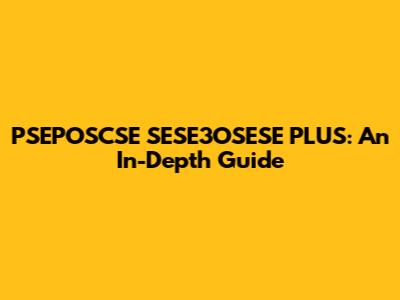 PSEPOSCSE SESE3OSESE PLUS: An In-Depth Guide