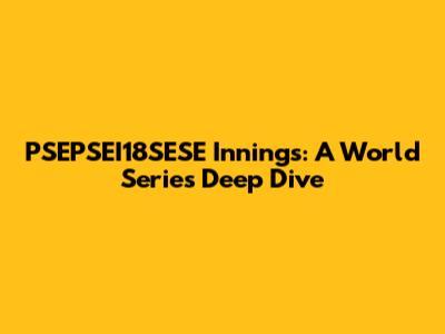 PSEPSEI18SESE Innings: A World Series Deep Dive