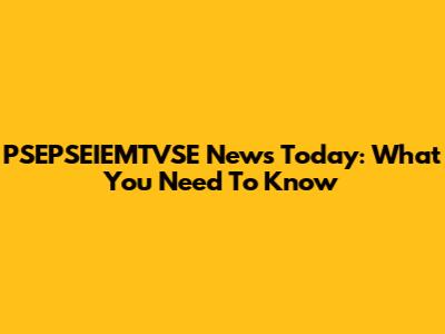 PSEPSEIEMTVSE News Today: What You Need To Know