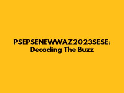 PSEPSENEWWAZ2023SESE: Decoding The Buzz