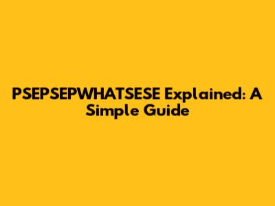 PSEPSEPWHATSESE Explained: A Simple Guide