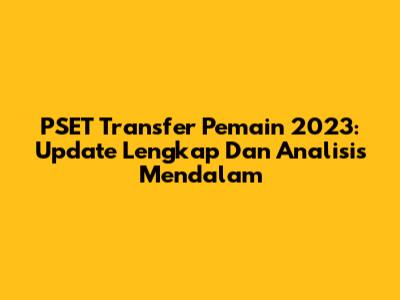 PSET Transfer Pemain 2023: Update Lengkap Dan Analisis Mendalam