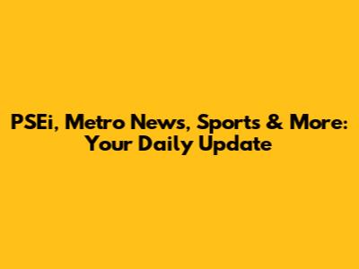 PSEi, Metro News, Sports & More: Your Daily Update