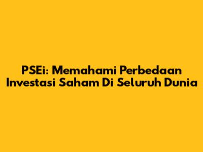 PSEi: Memahami Perbedaan Investasi Saham Di Seluruh Dunia