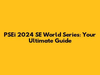 PSEi 2024 SE World Series: Your Ultimate Guide