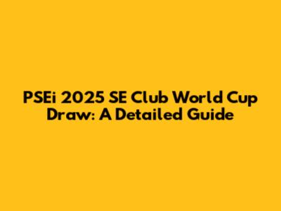 PSEi 2025 SE Club World Cup Draw: A Detailed Guide
