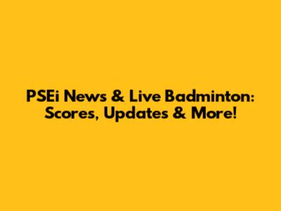 PSEi News & Live Badminton: Scores, Updates & More!