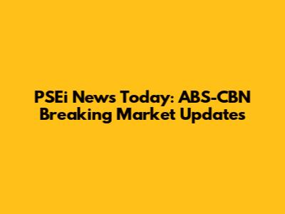 PSEi News Today: ABS-CBN Breaking Market Updates