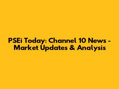 PSEi Today: Channel 10 News - Market Updates & Analysis