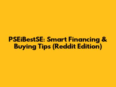 PSEiBestSE: Smart Financing & Buying Tips (Reddit Edition)