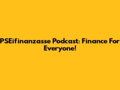PSEifinanzasse Podcast: Finance For Everyone!