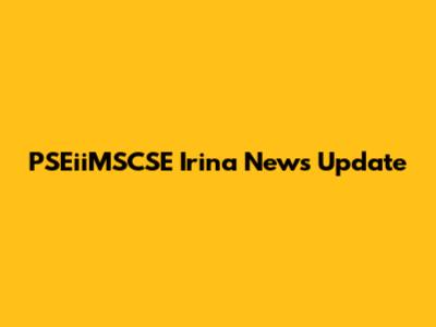 PSEiiMSCSE Irina News Update