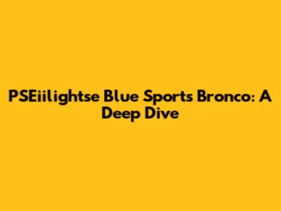 PSEiilightse Blue Sports Bronco: A Deep Dive