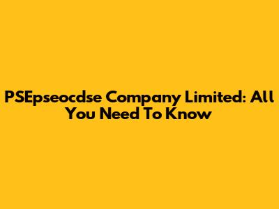 PSEpseocdse Company Limited: All You Need To Know