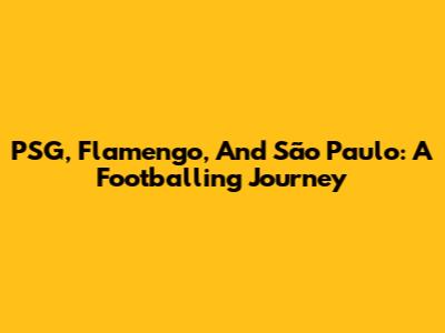 PSG, Flamengo, And São Paulo: A Footballing Journey