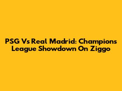 PSG Vs Real Madrid: Champions League Showdown On Ziggo