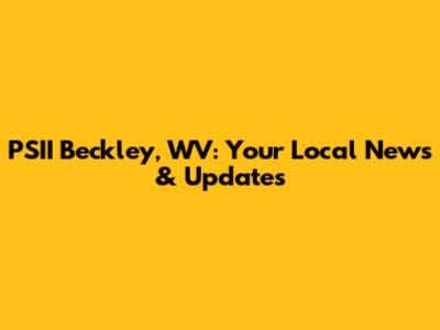 PSII Beckley, WV: Your Local News & Updates