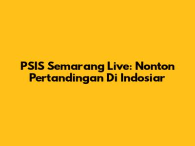 PSIS Semarang Live: Nonton Pertandingan Di Indosiar