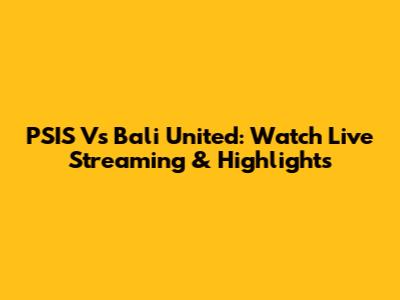 PSIS Vs Bali United: Watch Live Streaming & Highlights