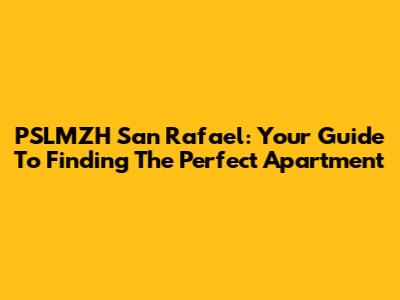 PSLMZH San Rafael: Your Guide To Finding The Perfect Apartment