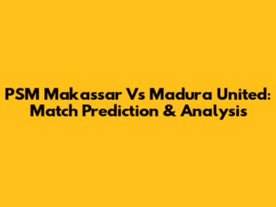 PSM Makassar Vs Madura United: Match Prediction & Analysis