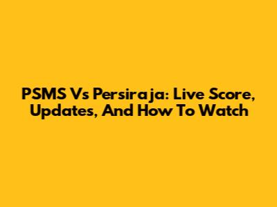 PSMS Vs Persiraja: Live Score, Updates, And How To Watch
