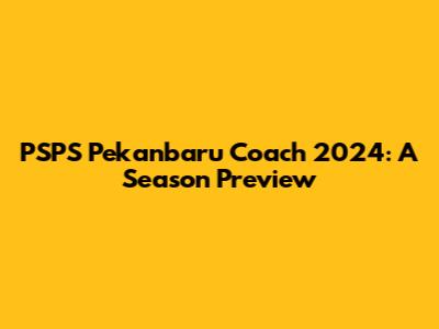 PSPS Pekanbaru Coach 2024: A Season Preview