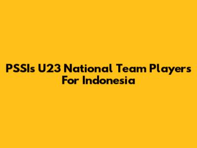 PSSI's U23 National Team Players For Indonesia
