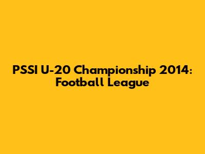PSSI U-20 Championship 2014: Football League
